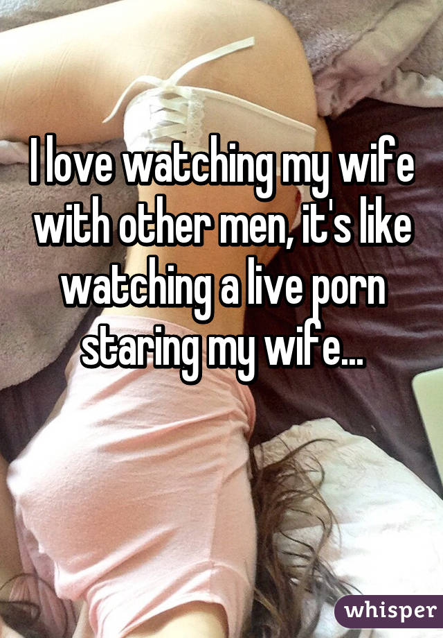 Like watch my wife